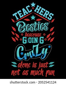 TEACHERS BESTIES BECAUSE GOING CRAZY ALONE IS JUST NOT AS MUCH FUN