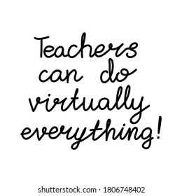 Teachers can do virtually everything. Education quote. hildish handwriting. Isolated on white background. Vector stock illustration.