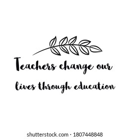 Teachers change our lives through education. Vector Quote