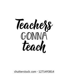 Teachers gonna teach. Teacher's Day hand lettering for greeting cards, posters. t-shirt and other, vector illustration.