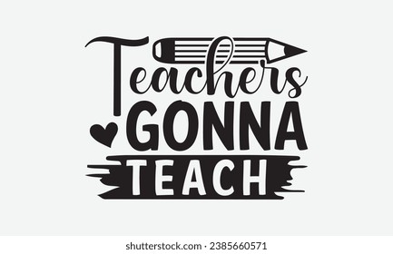 Teachers Gonna Teach -Teacher T-Shirt Design, Modern Calligraphy Hand Drawn Vintage Illustration With Hand-Lettering And Decoration Elements.