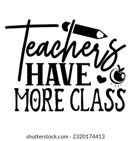 Teachers Have More Class, , Teacher design vector file.