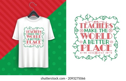 Teachers Make The World A Better Place - Christmas greeting for teacher, Good for greeting card, t shirt print, poster, banner, and gift design