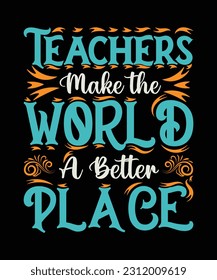 TEACHERS MAKE THE WORLD A BETTER PLACE. T-SHIRT DESIGN. PRINT TEMPLATE.TYPOGRAPHY 
VECTOR ILLUSTRATION.