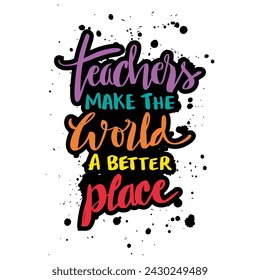 Teachers make the world a better place. Inspirational quote. Hand drawn typography poster.