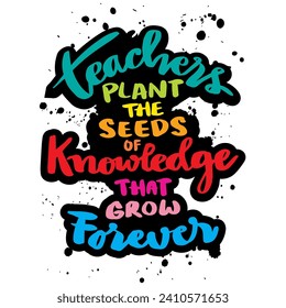 Teachers plant the seeds of knowledge that grow forever. Poster with hand drawn lettering quote. Inspirational quote.