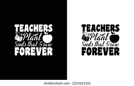 Teachers Plant Seeds That Grow Forever Teacher Quote T shirt design, typography