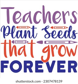 Teachers plant seeds that grow forever, Svg t-shirt design and vector file. svg