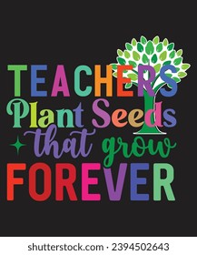 Teachers Plant Seeds That Grow Forever T-shirt, Back To School Quote, Typography, Vector Design, Cut File, Circuit, Silhouette, Commercial Use, Trendy T-shirt, Teachers Gifts,
 svg
