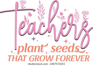 Teachers Plant Seeds That Grow Forever t-shirt design