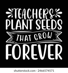 Teachers Plant Seeds That Grow Forever T-shirt Design