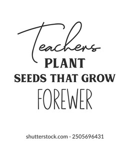 Teachers plant seeds that grow forewer slogan inscription. Teacher vector quote. Illustration for prints on t-shirts and bags, posters, cards. Motivational phrase.