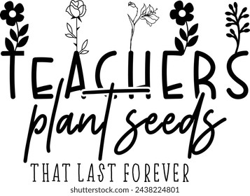 Teachers Plant Seeds That Last Forever, Teacher Appreciation, Best Teacher, Teacher Life, Teaching Young Mind svg