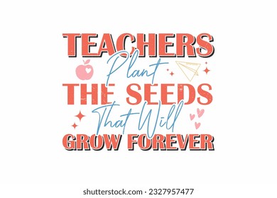 Teachers Plant The Seeds That Will Grow Forever SVG  typography T shirt design svg