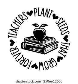 Teachers plant seeds which grow forever, Teacher T-shirt design, Teacher illustration 