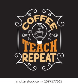 Teachers Quotes and Slogan good for T-Shirt. Coffee Teach Repeat.