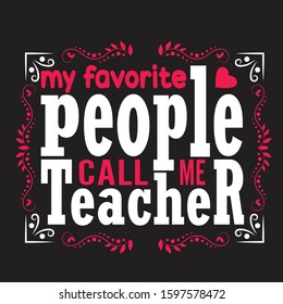 Teachers Quotes and Slogan good for T-Shirt. My Favorite People Call Me Teacher.