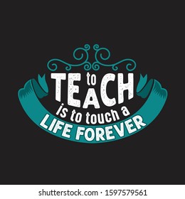 Teachers Quotes and Slogan good for T-Shirt. To Teach is to Touch a Life Forever.