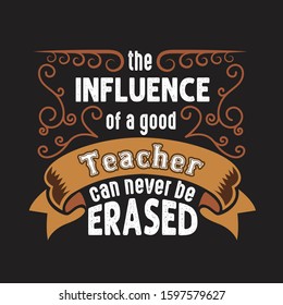 Teachers Quotes and Slogan good for T-Shirt. The Influence of a Good Teacher can never be Erased