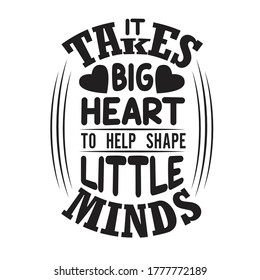Teachers Quotes and Slogan good for T-Shirt. It Takes Big Heart to Help Shape Little Mind. svg