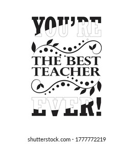 Teachers Quotes and Slogan good for T-Shirt. You're The Best Teacher Ever.