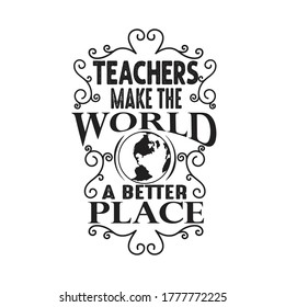 Teachers Quotes and Slogan good for T-Shirt. Teachers Make The World a Better Place.