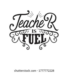 Teachers Quotes and Slogan good for T-Shirt. Teacher is Fuel.