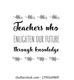 Teachers who enlighten our future through knowledge. Vector Quote