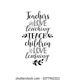 Teachers who love teaching teach children to love learning. Teacher's Day hand lettering for greeting cards, posters. t-shirt and other, vector illustration.