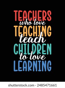 Teachers who love teaching, teach children to love learning t shirt design, teachers day t shirt design