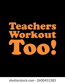 Teachers workout too.	T-SHIRT DESIGN. PRINT TEMPLATE.TYPOGRAPHY VECTOR ILLUSTRATION.