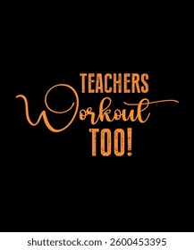 Teachers workout too.	T-SHIRT DESIGN. PRINT TEMPLATE.TYPOGRAPHY VECTOR ILLUSTRATION.