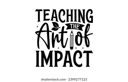 Teaching The Art of Impact  - Teacher T-Shirt Design, Hand Drawn Lettering Phrase, Vector Template For Cards Posters And Banners.  