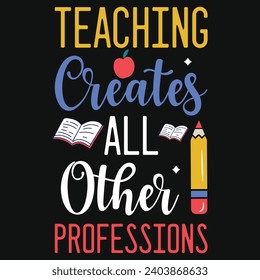 Teaching creates all other professions elementary school teachings typography tshirt design