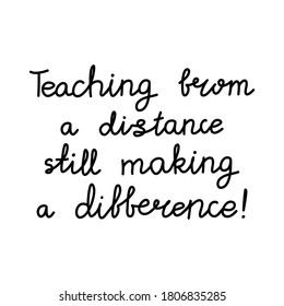 Teaching from a distance still making a difference. Education quote. hildish handwriting. Isolated on white background. Vector stock illustration.