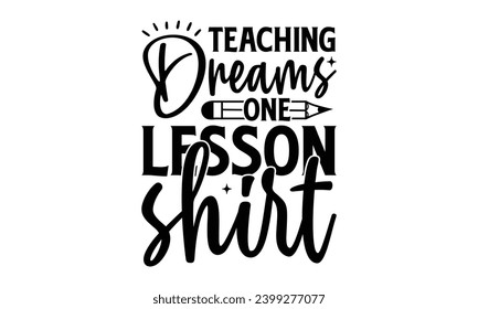 Teaching Dreams One Lesson Shirt - Teacher T-Shirt Design, Student Quotes, Conceptual Handwritten Phrase T Shirt Calligraphic Design, Inscription For Invitation And Greeting Card, Prints And Posters.