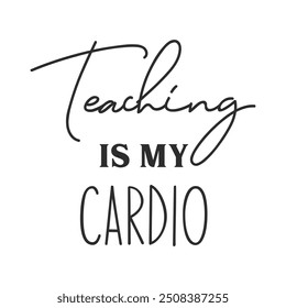 Teaching is my cardio funny slogan inscription. Teacher vector quote. Illustration for prints on t-shirts and bags, posters, cards. Isolated on white background. Motivational phrase.