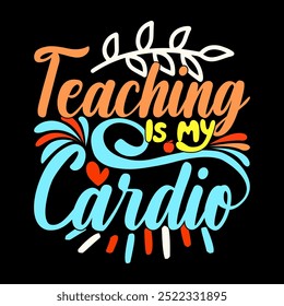 Teaching Is My Cardio, Positive Life Teacher Gift, Motivational Say Teaching Lettering Design