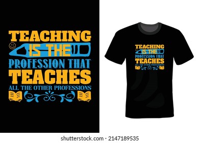 Teaching is the Profession That Teaches All Other Professions. Teacher T shirt design, vintage, typography