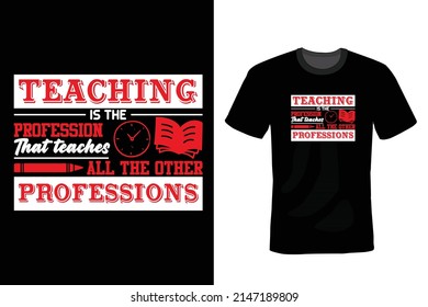 Teaching is the profession that teaches all the other professions. Teacher T shirt design, vintage, typography