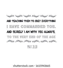 and teaching them to obey everything I have commanded you. And surely I am with you always, to the very end of the age. Calligraphy saying for print. Vector Quote 