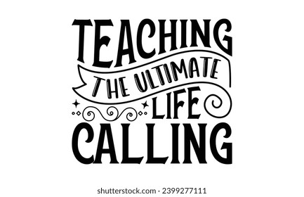 Teaching The Ultimate Life Calling  - Teacher T-Shirt Design, Hand Drawn Lettering Phrase, Vector Template For Cards Posters And Banners
