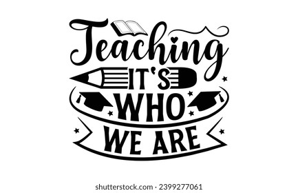 Teaching It's Who We Are  - Teacher T-Shirt Design, Hand Drawn Lettering Phrase, Vector Template For Cards Posters And Banners.  