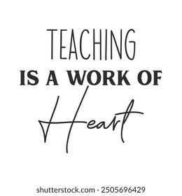 Teaching is a work of heart slogan inscription. Teacher vector quote. Illustration for prints on t-shirts and bags, posters, cards. Isolated on white background. Motivational phrase.