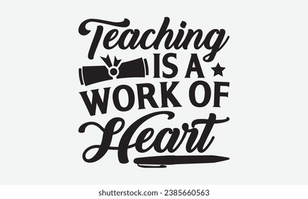 Teaching Is A Work Of Heart -Teacher T-Shirt Design, Vector Illustration With Hand Drawn Lettering, For Poster, Hoodie, Cutting Machine.