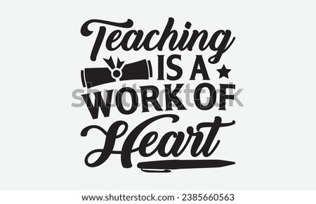 Teaching Is A Work Of Heart -Teacher T-Shirt Design, Vector Illustration With Hand Drawn Lettering, For Poster, Hoodie, Cutting Machine.