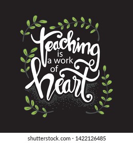 Teaching is a work of heart typography. Inspirational quote.