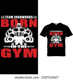 Team ironworks born in the gym, Typography Gym Fitness T-shirt Design.  