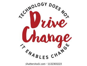 Technology does not drive change -- it enables change. 