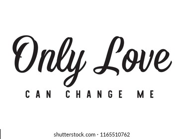 Tee print with slogan. Typography for t shirt, poster or postcard. Only love can change me.